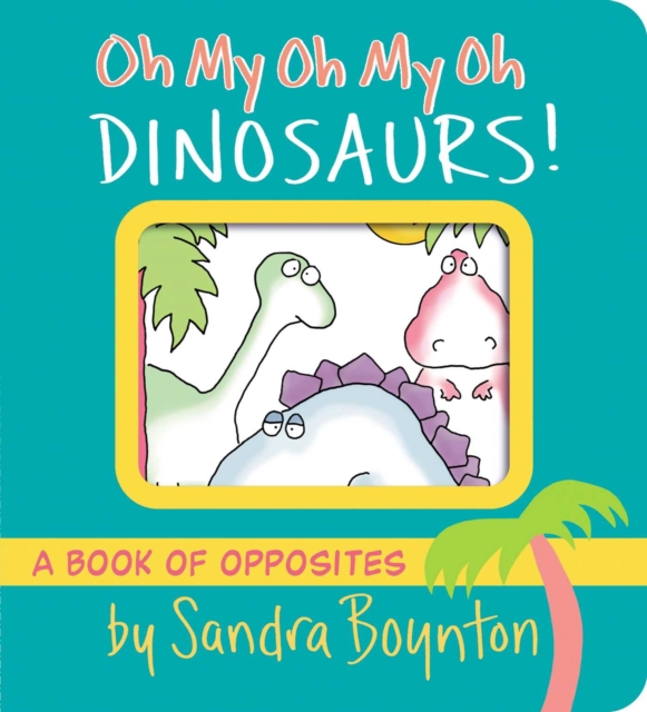 Oh My Oh My Oh Dinosaurs! : A Book of Opposites, Board book Book