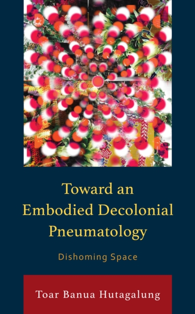 Toward an Embodied Decolonial Pneumatology : Dishoming Space, Hardback Book