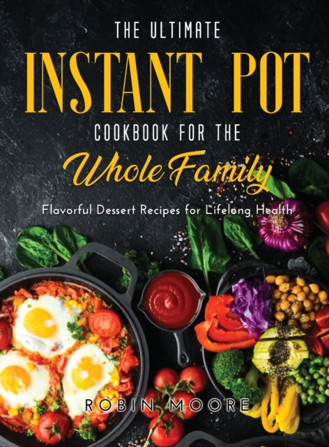 The Ultimate Instant Pot Cookbook for the Whole Family : Flavorful Dessert Recipes for Lifelong Health, Hardback Book