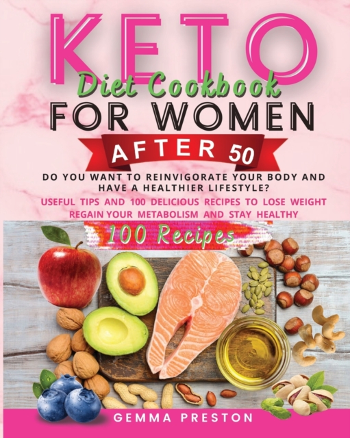 Keto Diet Cookbook For Women After 50 : Do You Want to Reinvigorate Your Body and Have a Healthier Lifestyle? Useful Tips and 100 Delicious Recipes to Lose Weight Regain Your Metabolism and Stay Healt, Paperback / softback Book