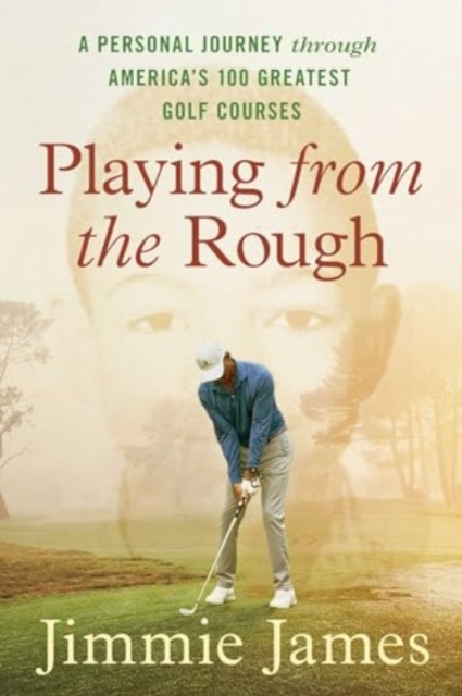 Playing from the Rough : A Personal Journey Through America's 100 Greatest Golf Courses, Hardback Book