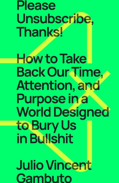 Please Unsubscribe, Thanks! : How to Take Back Our Time, Attention, and Purpose in a World Designed to Bury Us in Bullshit, EPUB eBook