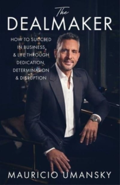 The Dealmaker : How to Succeed in Business & Life Through Dedication, Determination & Disruption, Hardback Book