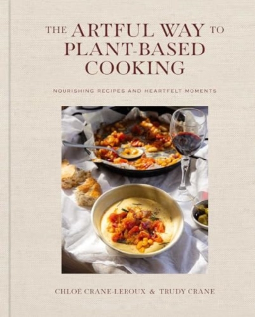 The Artful Way to Plant-Based Cooking : Nourishing Recipes and Heartfelt Moments (A Cookbook), Hardback Book