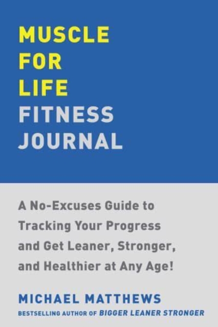 Muscle for Life Fitness Journal : A No-Excuses Guide to Tracking Your Progress and Get Leaner, Stronger, and Healthier at Any Age!, Paperback / softback Book
