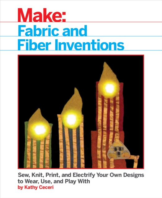 Fabric and Fiber Inventions : Sew, Knit, Print, and Electrify Your Own Designs to Wear, Use, and Play With, EPUB eBook