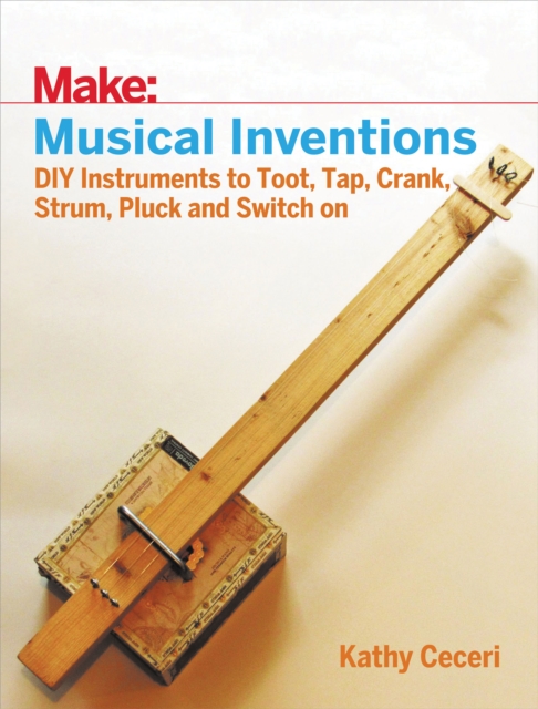 Musical Inventions : DIY Instruments to Toot, Tap, Crank, Strum, Pluck, and Switch On, PDF eBook