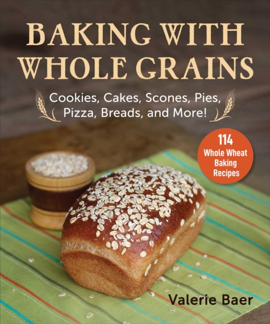Baking with Whole Grains : Recipes, Tips, and Tricks for Baking Cookies, Cakes, Scones, Pies, Pizza, Breads, and More!, EPUB eBook