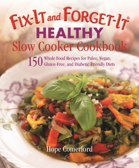 Fix-It and Forget-It Healthy Slow Cooker Cookbook : 150 Whole Food Recipes for Paleo, Vegan, Gluten-Free, and Diabetic-Friendly Diets, Paperback / softback Book