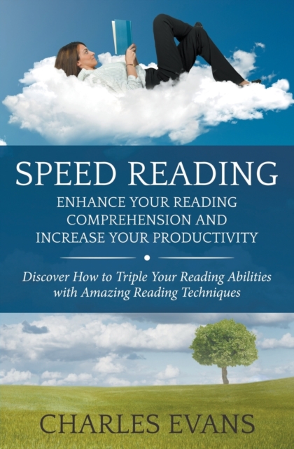Speed Reading : Enhance your Reading Comprehension and Increase Your Productivity: Discover How to Triple Your Reading Abilities with Amazing Reading Techniques, Paperback / softback Book