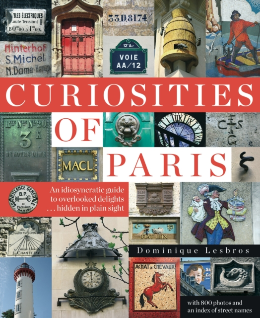 Curiosities Of Paris : An Idiosyncratic Guide To Overlooked Delights... Hidden In Plain Sight, Paperback / softback Book