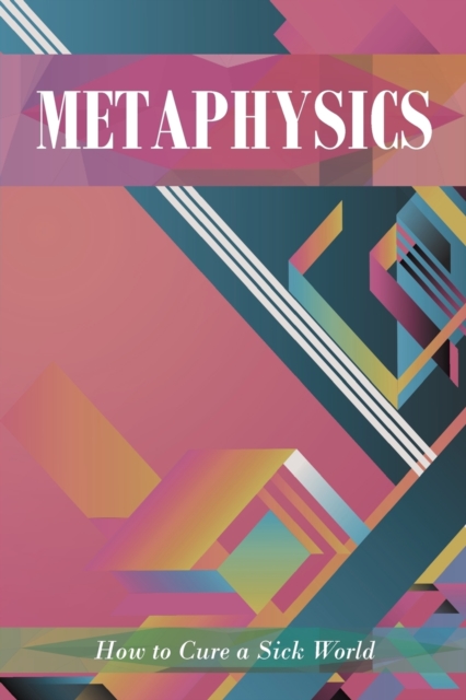 Metaphysics : How to Cure a Sick World, Paperback / softback Book
