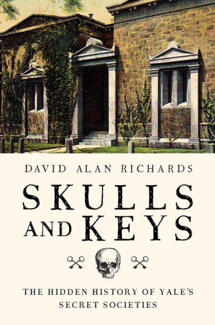 Skulls and Keys : The Hidden History of Yale's Secret Societies, Hardback Book