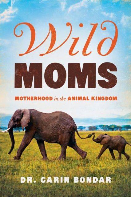 Wild Moms : Motherhood in the Animal Kingdom, Hardback Book
