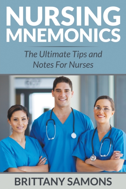 Nursing Mnemonics : The Ultimate Tips and Notes For Nurses, Paperback / softback Book