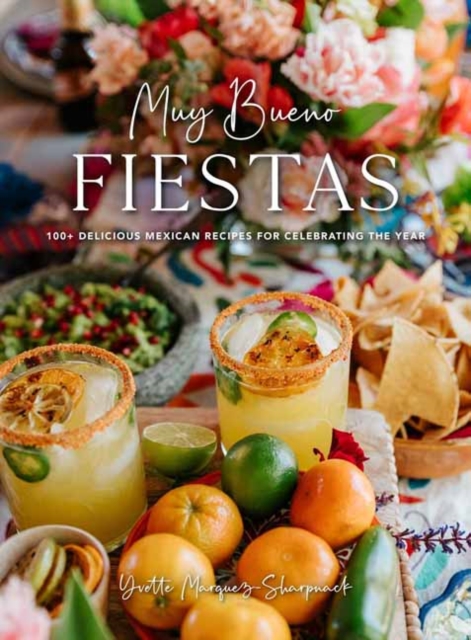 Muy Bueno Fiestas : 100+ Delicious Mexican Recipes for Celebrating the Year , Hardback Book