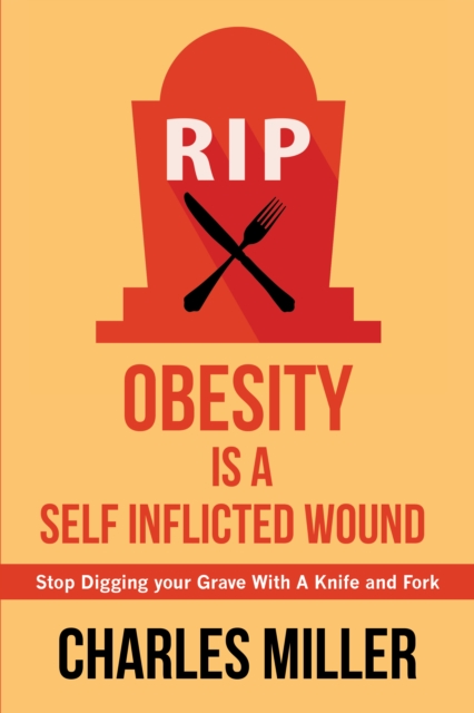 Obesity is a Self Inflected Wound: Stop Digging your Grave With A Knife and Fork, EPUB eBook