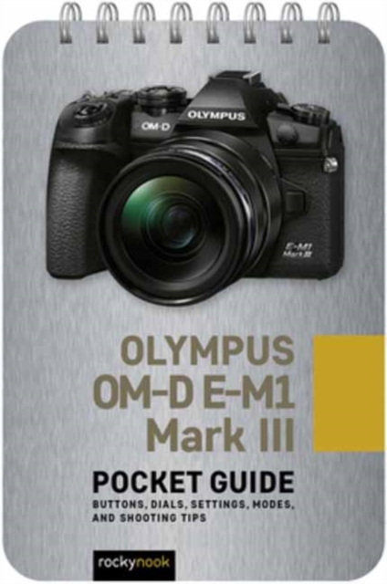 Olympus OM-D E-M1 Mark III: Pocket Guide : Buttons, Dials, Settings, Modes, and Shooting Tips, Spiral bound Book
