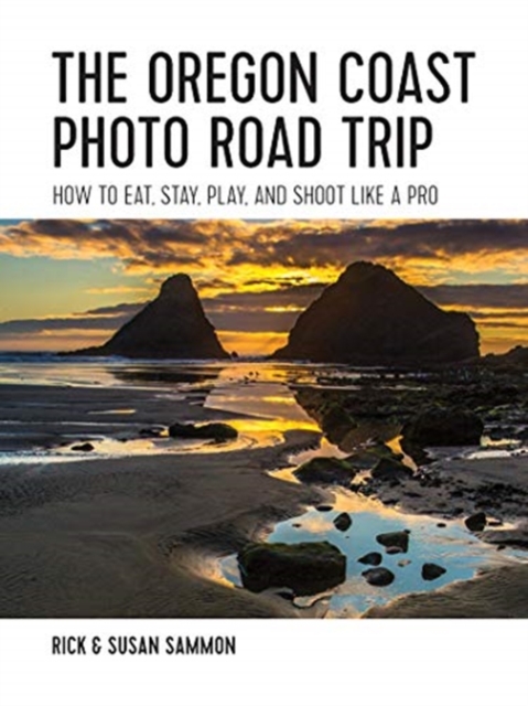 The Oregon Coast Photo Road Trip : How To Eat, Stay, Play, and Shoot Like a Pro, Paperback / softback Book