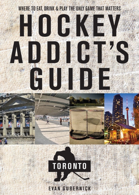 Hockey Addict's Guide Toronto : Where to Eat, Drink, and Play the Only Game That Matters, Paperback / softback Book