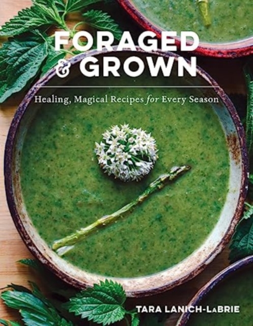 Foraged & Grown : Healing, Magical Recipes for Every Season, Hardback Book