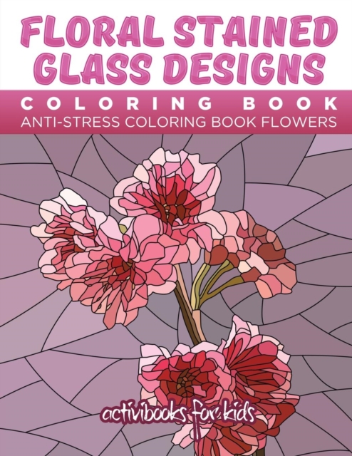 Floral Stained Glass Designs Coloring Book : Anti-Stress Coloring Book Flowers, Paperback / softback Book
