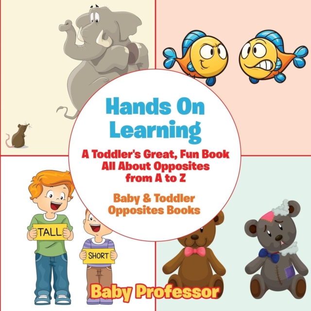 Hands On Learning : A Toddler's Great, Fun Book All About Opposites from A to Z - Baby & Toddler Opposites Books, Paperback / softback Book