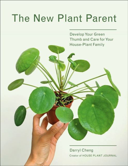 The New Plant Parent : Develop Your Green Thumb and Care for Your House-Plant Family, EPUB eBook