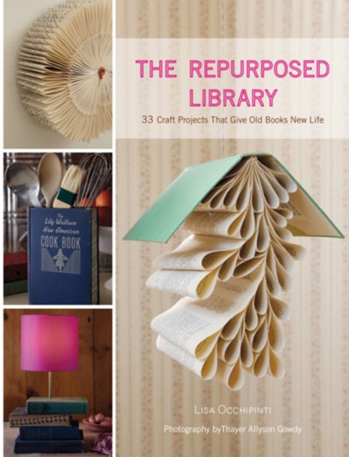 The Repurposed Library : 33 Craft Projects That Give Old Books New Life, EPUB eBook