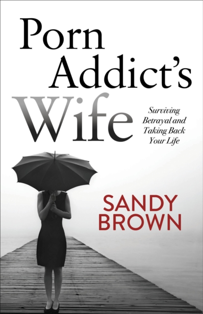Porn Addict's Wife : Surviving Betrayal and Taking Back Your Life, EPUB eBook