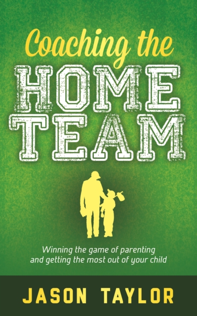 Coaching the Home Team : Winning the Game of Parenting and Getting the Most Out of Your Child, Paperback / softback Book