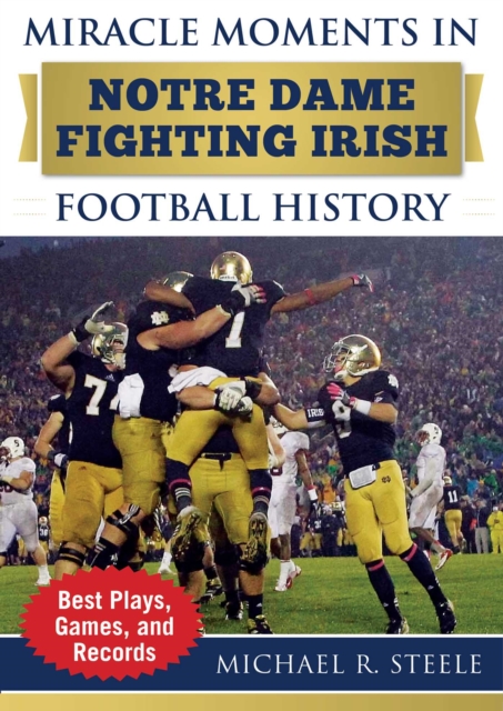 Miracle Moments in Notre Dame Fighting Irish Football History : Best Plays, Games, and Records, EPUB eBook