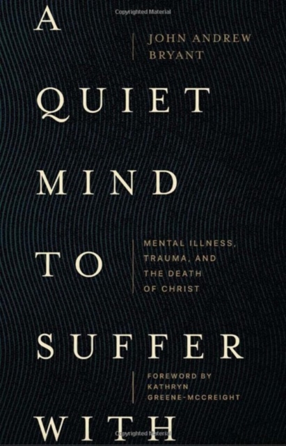 A Quiet Mind to Suffer With – Mental Illness, Trauma, and the Death of Christ, Paperback / softback Book