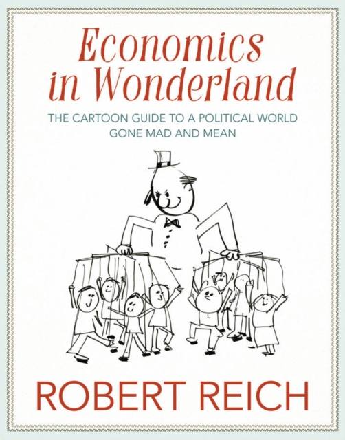 Economics In Wonderland : Robert Reich's Cartoon Guide to a Political World Gone Mad and Mean, Hardback Book