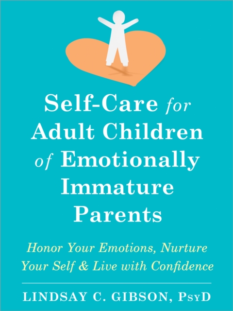 Self-Care for Adult Children of Emotionally Immature Parents : Honor Your Emotions, Nurture Your Self, and Live with Confidence, PDF eBook