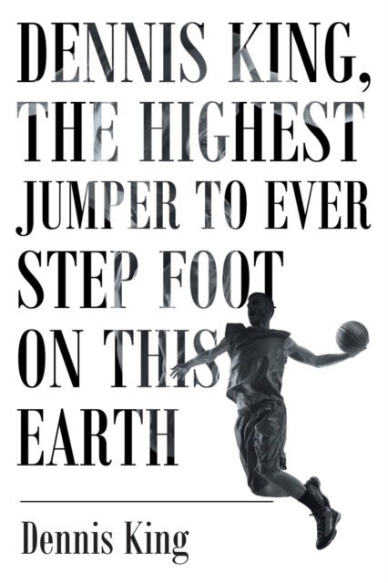 Dennis King, the Highest Jumper to Ever Step Foot on This Earth, Paperback / softback Book