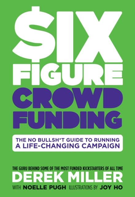 Six Figure Crowdfunding : The No Bullsh*t Guide to Running a Life-Changing Campaign, Hardback Book
