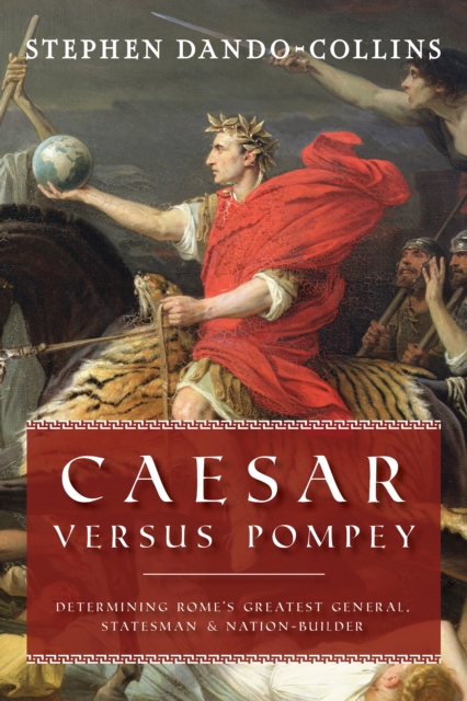 Caesar Versus Pompey : Determining Rome’s Greatest General, Statesman & Nation-Builder, Hardback Book