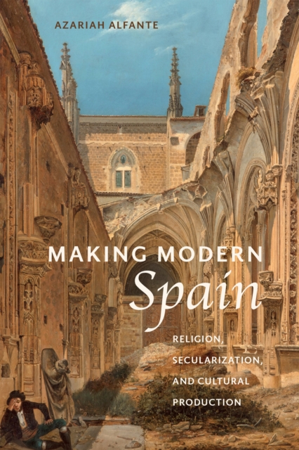 Making Modern Spain : Religion, Secularization, and Cultural Production, Hardback Book