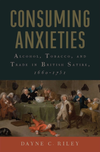 Consuming Anxieties : Alcohol, Tobacco, and Trade in British Satire, 1660-1751, Hardback Book