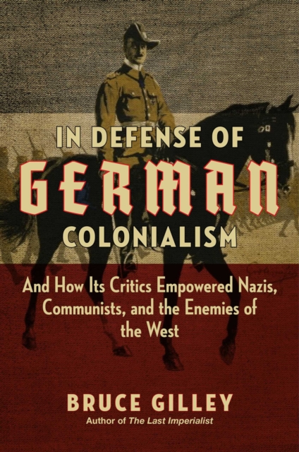 In Defense of German Colonialism : And How Its Critics Empowered Nazis, Communists, and the Enemies of the West, EPUB eBook