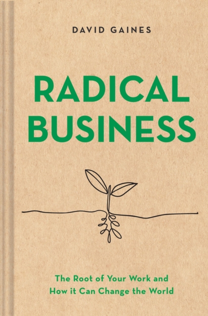 Radical Business : The Root of Your Work and How It Can Change the World, Hardback Book