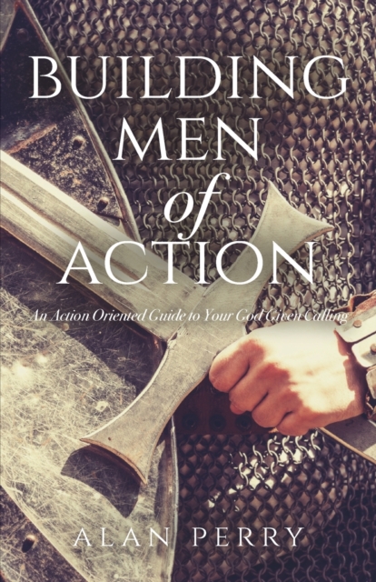 Building Men of Action : An Action Oriented Guide to Your God Given Calling, Paperback / softback Book