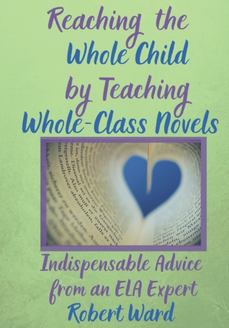 Reaching the Whole Child by Teaching Whole-Class Novels : Indispensable Advice from an ELA Expert, Paperback / softback Book