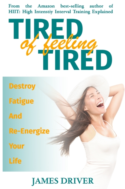 Tired Of Feeling Tired : Destroy Fatigue And Re-Energize Your Life, Paperback / softback Book