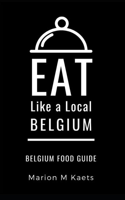 Eat Like a Local-Belgium : Belgium Food Guide- The Joy of the Little Country, Paperback / softback Book