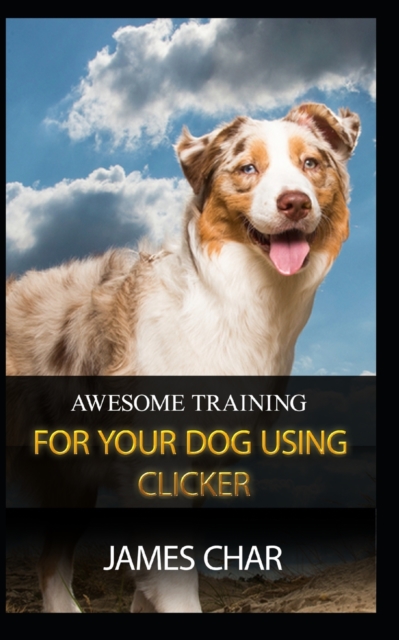 Awesome Training for Your Dog Using Clicker : Training your dog with the best intrument, clicker, Paperback / softback Book