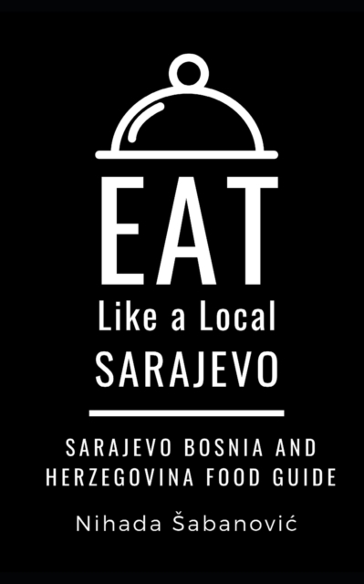 EAT LIKE A LOCAL-SARAJEVO : Sarajevo Bosnia and Herzegovina Food Guide, Paperback Book