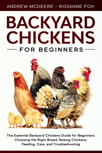 Backyard Chickens for Beginners : The New Complete Backyard Chickens Book for Beginners: Choosing the Right Breed, Raising Chickens, Feeding, Care, and Troubleshooting, Paperback / softback Book