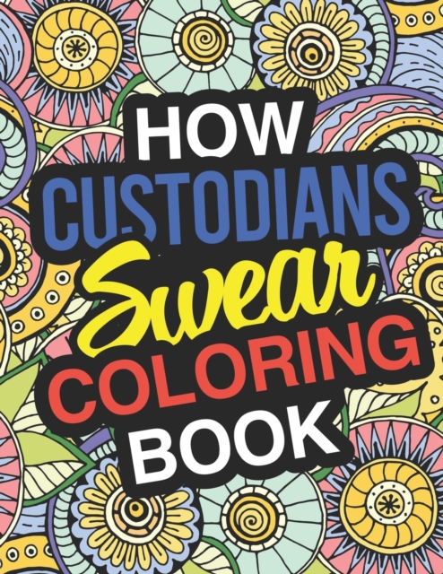 How Custodians Swear : A Sweary Adult Coloring Book For Swearing Like A Custodian Holiday Gift & Birthday Present For Janitors & Custodial Staff: 100 Pages Dark Midnight Edition Gift For Janitors Clea, Paperback / softback Book